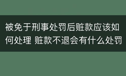 被免于刑事处罚后赃款应该如何处理 赃款不退会有什么处罚