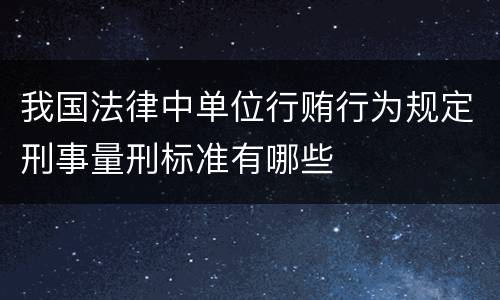 我国法律中单位行贿行为规定刑事量刑标准有哪些