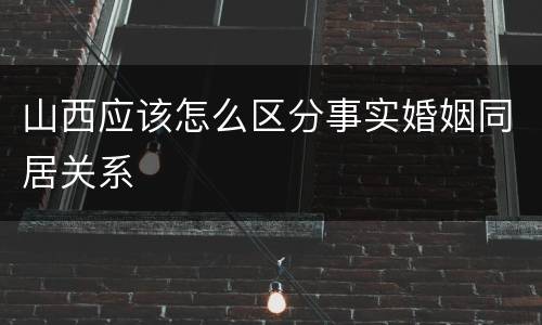 山西应该怎么区分事实婚姻同居关系