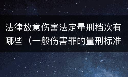 法律故意伤害法定量刑档次有哪些（一般伤害罪的量刑标准）