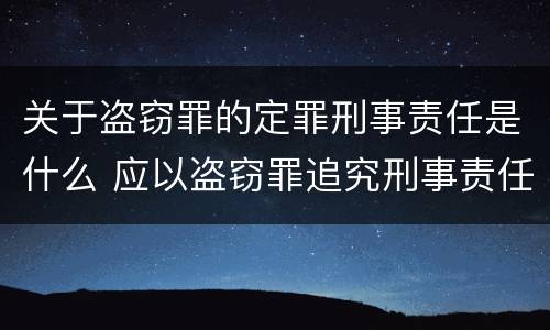 关于盗窃罪的定罪刑事责任是什么 应以盗窃罪追究刑事责任的是