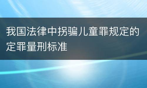 我国法律中拐骗儿童罪规定的定罪量刑标准