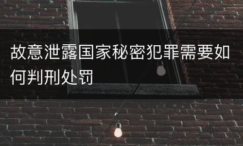 故意泄露国家秘密犯罪需要如何判刑处罚