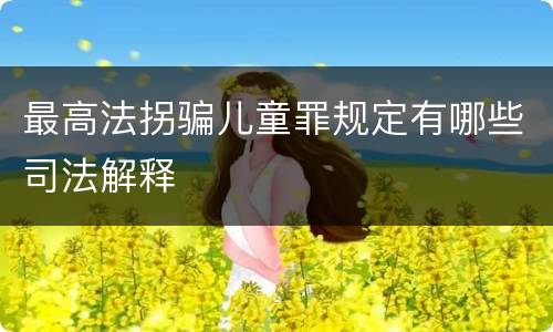最高法拐骗儿童罪规定有哪些司法解释