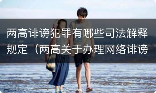 两高诽谤犯罪有哪些司法解释规定（两高关于办理网络诽谤等刑事案件司法解释）