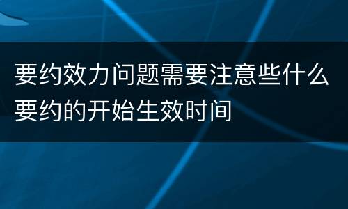 要约效力问题需要注意些什么要约的开始生效时间