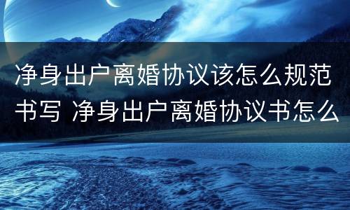净身出户离婚协议该怎么规范书写 净身出户离婚协议书怎么写有效