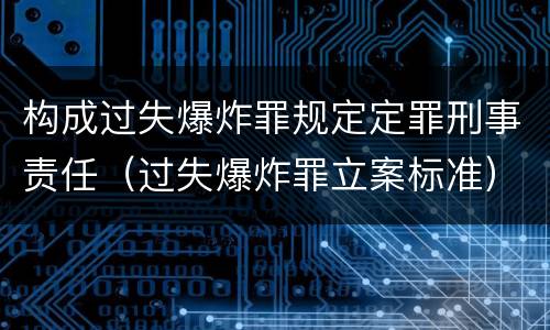 构成过失爆炸罪规定定罪刑事责任（过失爆炸罪立案标准）