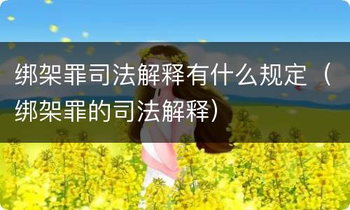 绑架罪司法解释有什么规定（绑架罪的司法解释）