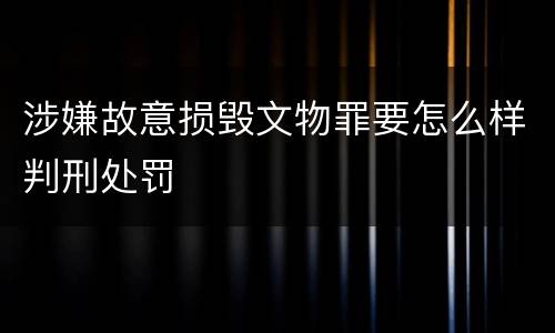 涉嫌故意损毁文物罪要怎么样判刑处罚