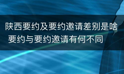 陕西要约及要约邀请差别是啥 要约与要约邀请有何不同
