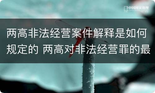 两高非法经营案件解释是如何规定的 两高对非法经营罪的最新解释