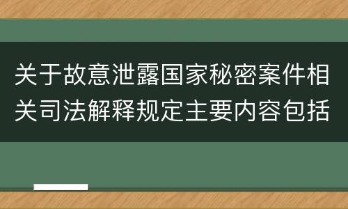 关于故意泄露国家秘密案件相关司法解释规定主要内容包括什么
