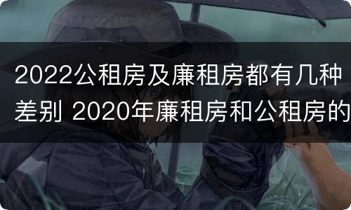 2022公租房及廉租房都有几种差别 2020年廉租房和公租房的区别