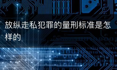 放纵走私犯罪的量刑标准是怎样的
