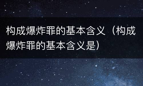 构成爆炸罪的基本含义（构成爆炸罪的基本含义是）