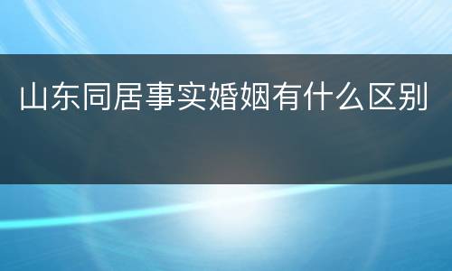 山东同居事实婚姻有什么区别