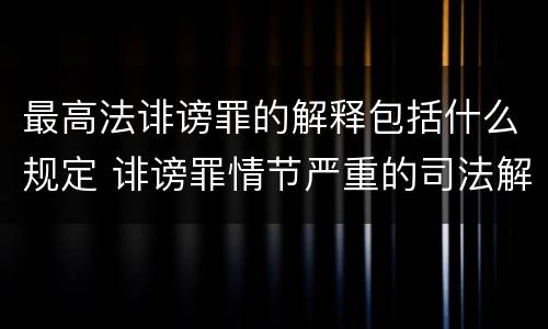 最高法诽谤罪的解释包括什么规定 诽谤罪情节严重的司法解释