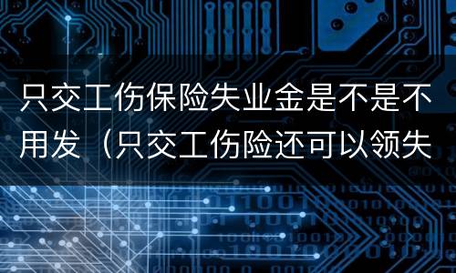 只交工伤保险失业金是不是不用发（只交工伤险还可以领失业金吗）