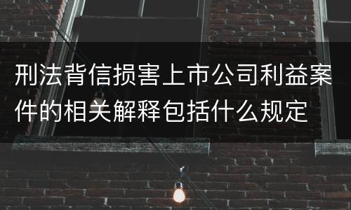 刑法背信损害上市公司利益案件的相关解释包括什么规定