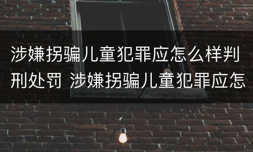 涉嫌拐骗儿童犯罪应怎么样判刑处罚 涉嫌拐骗儿童犯罪应怎么样判刑处罚决定书