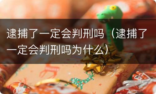 逮捕了一定会判刑吗（逮捕了一定会判刑吗为什么）