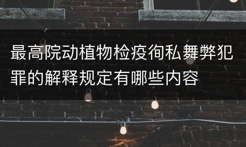 最高院动植物检疫徇私舞弊犯罪的解释规定有哪些内容