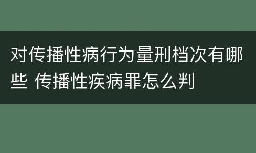 对传播性病行为量刑档次有哪些 传播性疾病罪怎么判