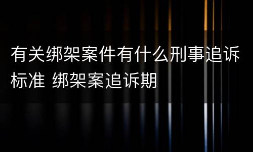 有关绑架案件有什么刑事追诉标准 绑架案追诉期