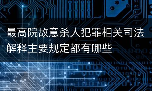 最高院故意杀人犯罪相关司法解释主要规定都有哪些