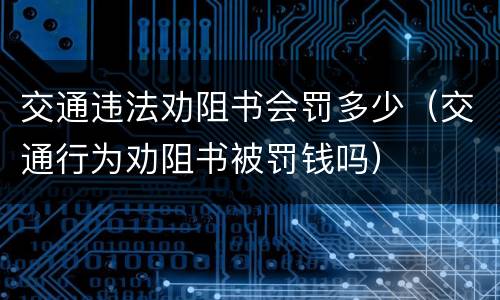 交通违法劝阻书会罚多少（交通行为劝阻书被罚钱吗）