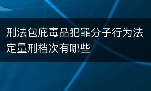 刑法包庇毒品犯罪分子行为法定量刑档次有哪些