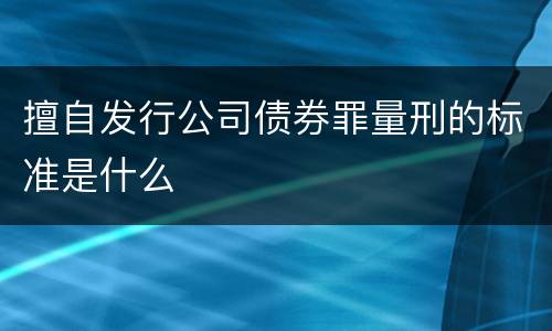 擅自发行公司债券罪量刑的标准是什么