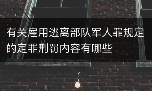 有关雇用逃离部队军人罪规定的定罪刑罚内容有哪些