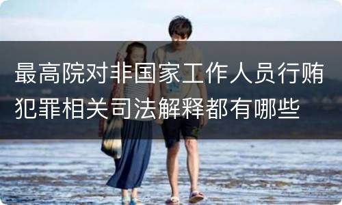 最高院对非国家工作人员行贿犯罪相关司法解释都有哪些