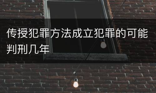 传授犯罪方法成立犯罪的可能判刑几年