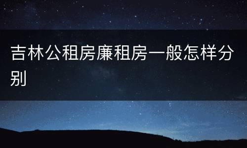 吉林公租房廉租房一般怎样分别