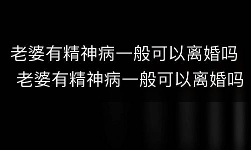老婆有精神病一般可以离婚吗 老婆有精神病一般可以离婚吗知乎