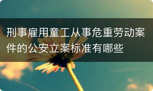 刑事雇用童工从事危重劳动案件的公安立案标准有哪些
