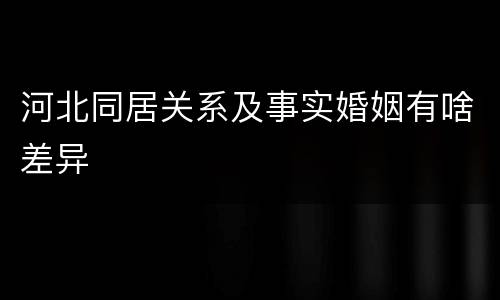 河北同居关系及事实婚姻有啥差异