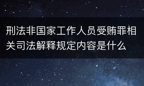 刑法非国家工作人员受贿罪相关司法解释规定内容是什么