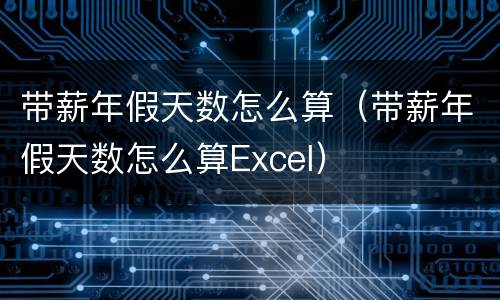 带薪年假天数怎么算（带薪年假天数怎么算Excel）
