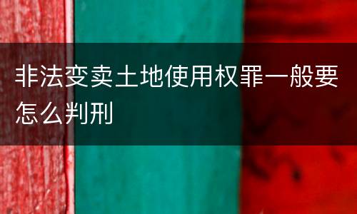 非法变卖土地使用权罪一般要怎么判刑