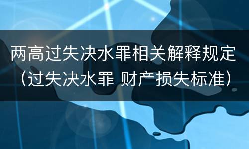 两高过失决水罪相关解释规定（过失决水罪 财产损失标准）