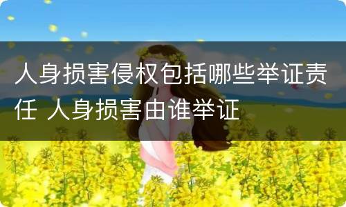 人身损害侵权包括哪些举证责任 人身损害由谁举证
