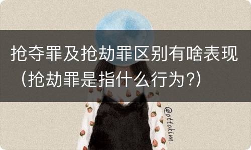 抢夺罪及抢劫罪区别有啥表现（抢劫罪是指什么行为?）