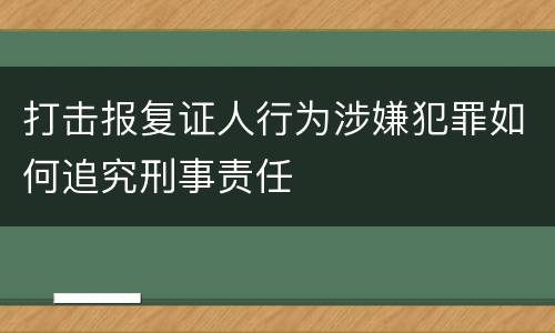 打击报复证人行为涉嫌犯罪如何追究刑事责任