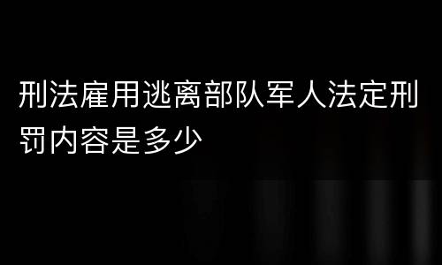 刑法雇用逃离部队军人法定刑罚内容是多少