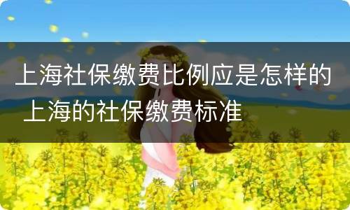 上海社保缴费比例应是怎样的 上海的社保缴费标准