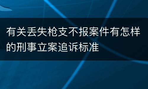 有关丢失枪支不报案件有怎样的刑事立案追诉标准